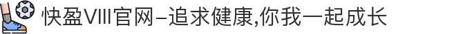 快盈VIII官网-追求健康,你我一起成长